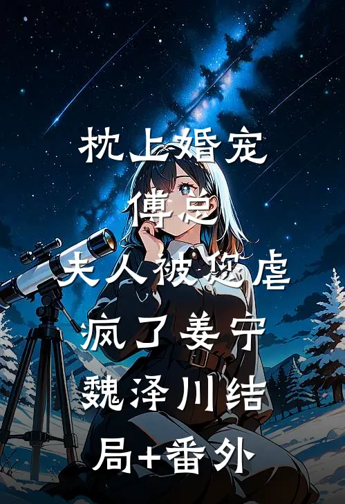 枕上婚宠：傅总，夫人被您虐疯了姜宁魏泽川结局+番外