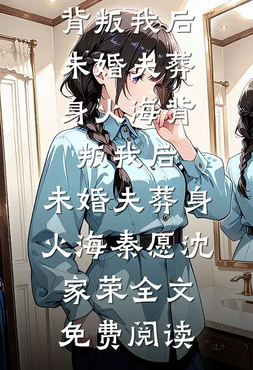 全本小说背叛我后，未婚夫葬身火海背叛我后，未婚夫葬身火海秦愿沈家荣全文免费阅读