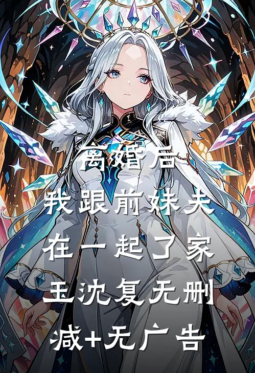 离婚后，我跟前妹夫在一起了家玉沈复无删减+无广告
