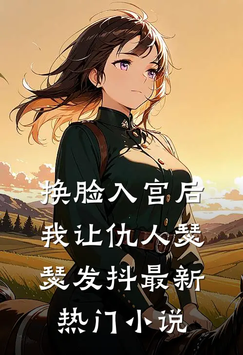 换脸入宫后，我让仇人瑟瑟发抖最新热门小说