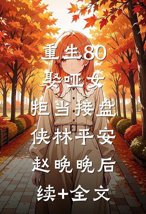 重生80：娶哑女，拒当接盘侠林平安赵晚晚后续+全文