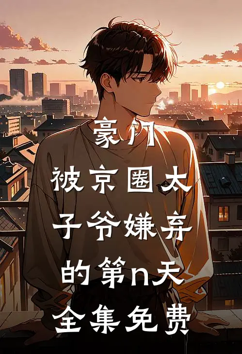 豪门：被京圈太子爷嫌弃的第n天全集免费