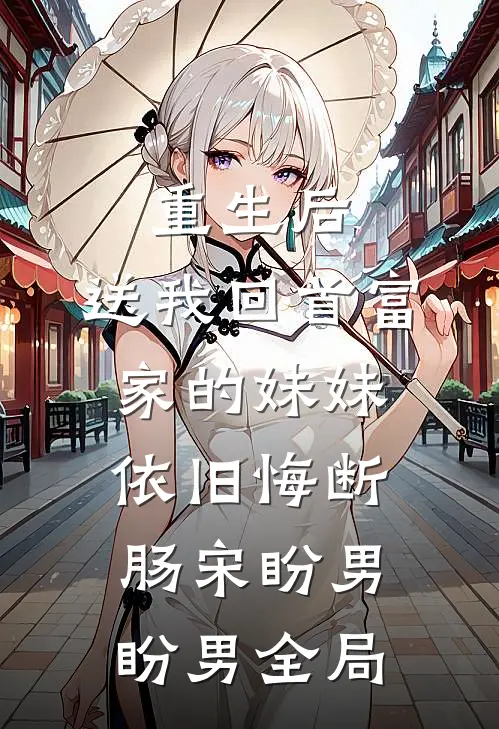 重生后，送我回首富家的妹妹依旧悔断肠宋盼男盼男全局