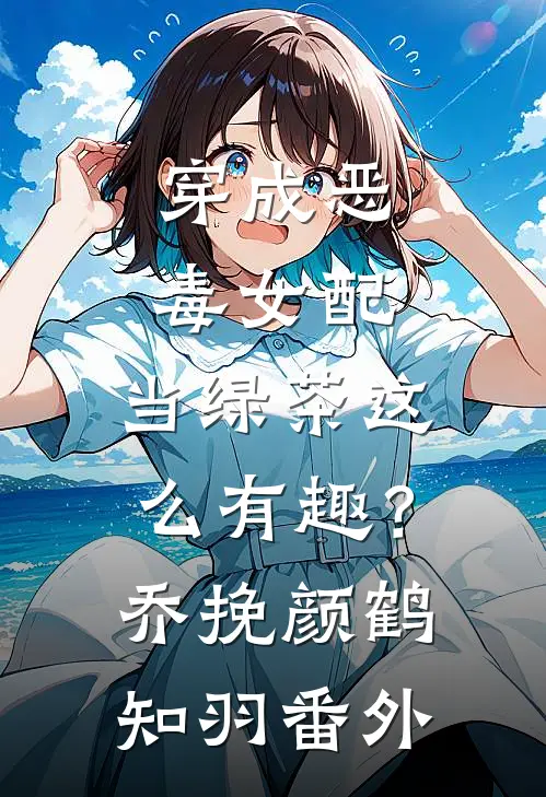 穿成恶毒女配，当绿茶这么有趣？乔挽颜鹤知羽 番外