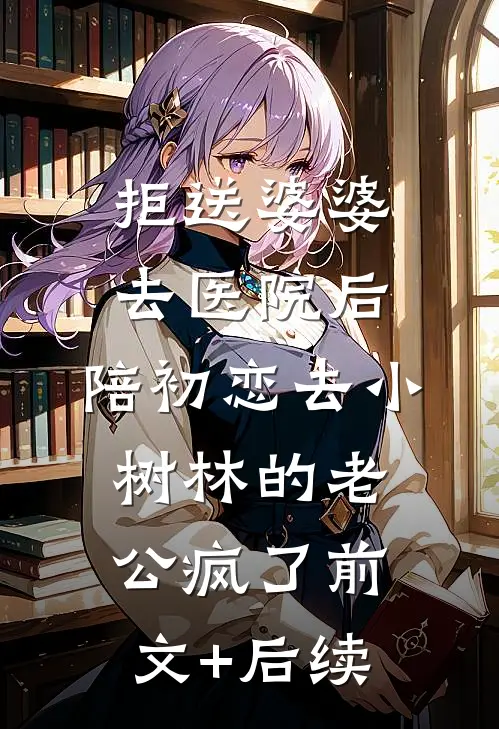 拒送婆婆去医院后，陪初恋去小树林的老公疯了前文+后续