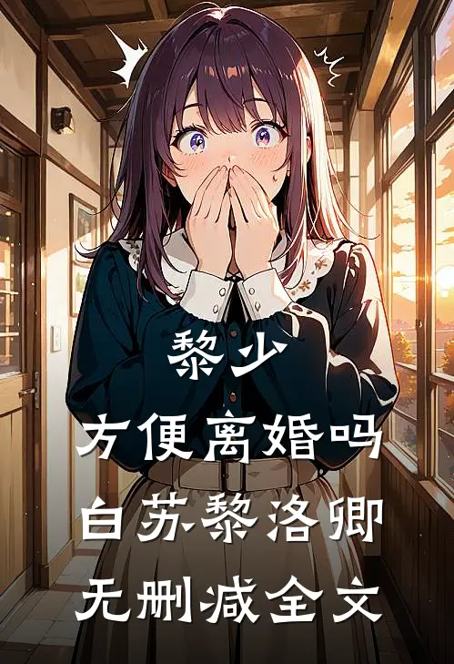 黎少，方便离婚吗白苏黎洛卿无删减全文