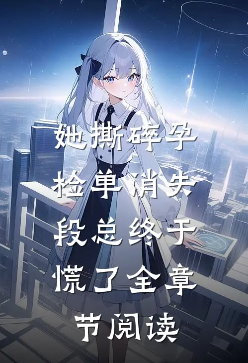 她撕碎孕检单消失，段总终于慌了全章节阅读