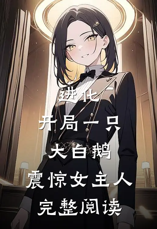 进化：开局一只大白鹅，震惊女主人完整阅读