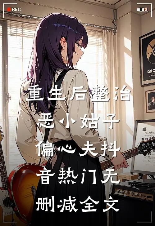 重生后整治恶小姑子偏心夫抖音热门无删减全文