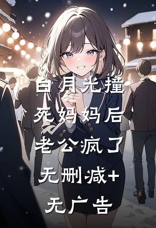 白月光撞死妈妈后，老公疯了无删减+无广告