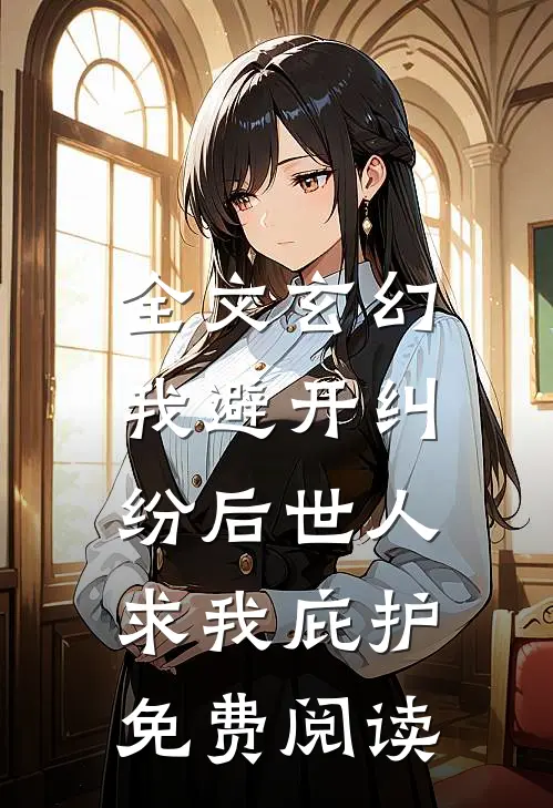 全文玄幻:我避开纠纷后世人求我庇护免费阅读