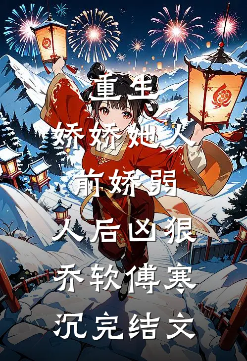 重生：娇娇她人前娇弱，人后凶狠乔软傅寒沉完结文