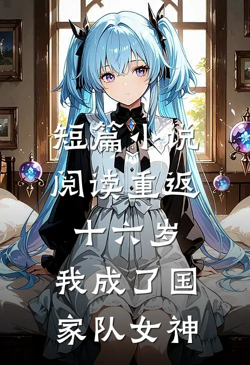 短篇小说阅读重返十六岁，我成了国家队女神