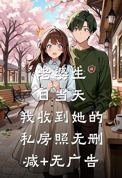 老婆生日当天，我收到她的私房照无删减+无广告