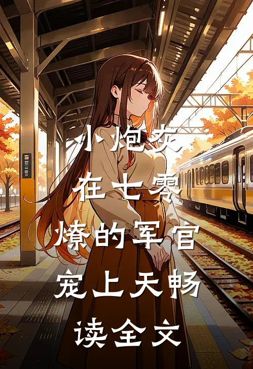 小炮灰在七零，燎的军官宠上天畅读全文