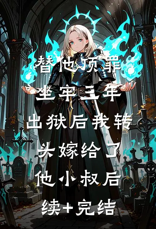 替他顶罪坐牢三年，出狱后我转头嫁给了他小叔后续+完结