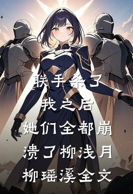 联手杀了我之后，她们全都崩溃了柳浅月柳瑶溪全文