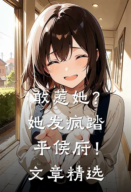 敢惹她？她发疯踏平侯府！文章精选