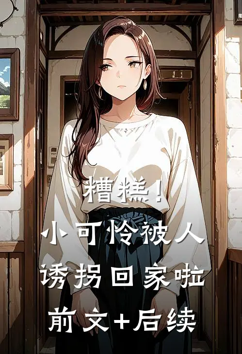 糟糕！小可怜被人诱拐回家啦前文+后续
