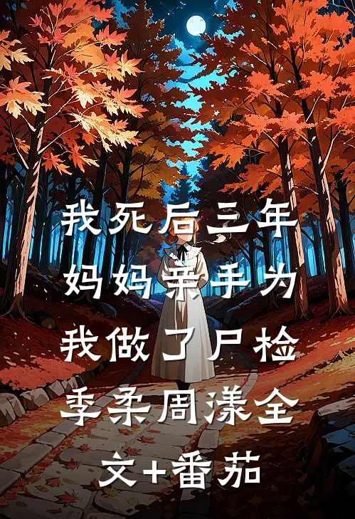 我死后三年，妈妈亲手为我做了尸检季柔周漾全文+番茄