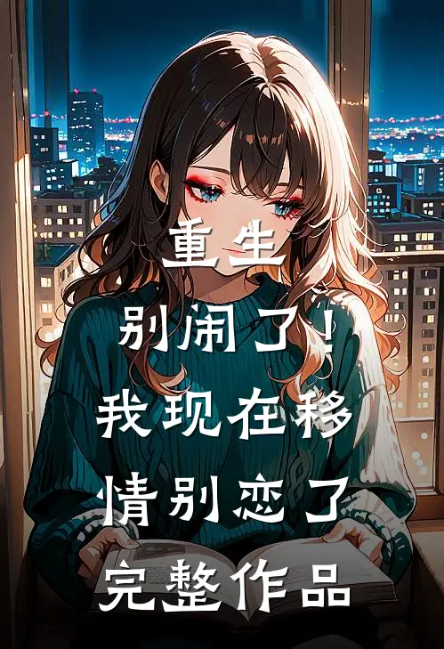 重生：别闹了！我现在移情别恋了完整作品
