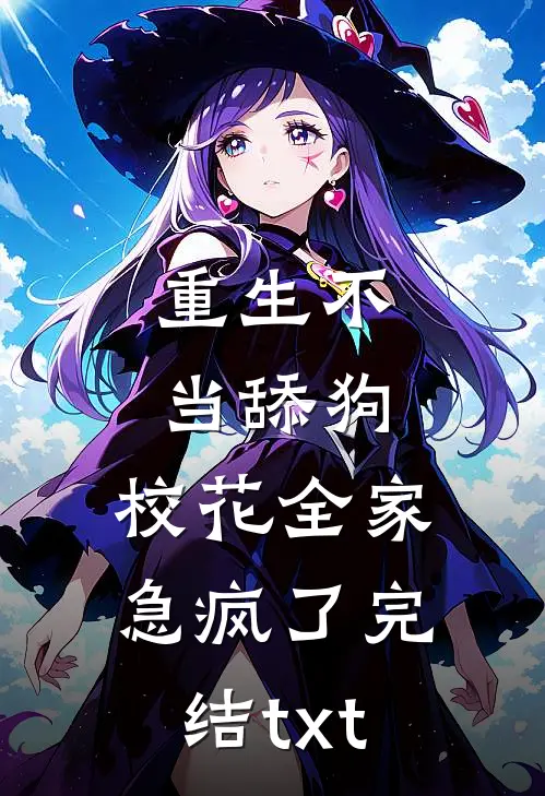 重生不当舔狗，校花全家急疯了完结txt