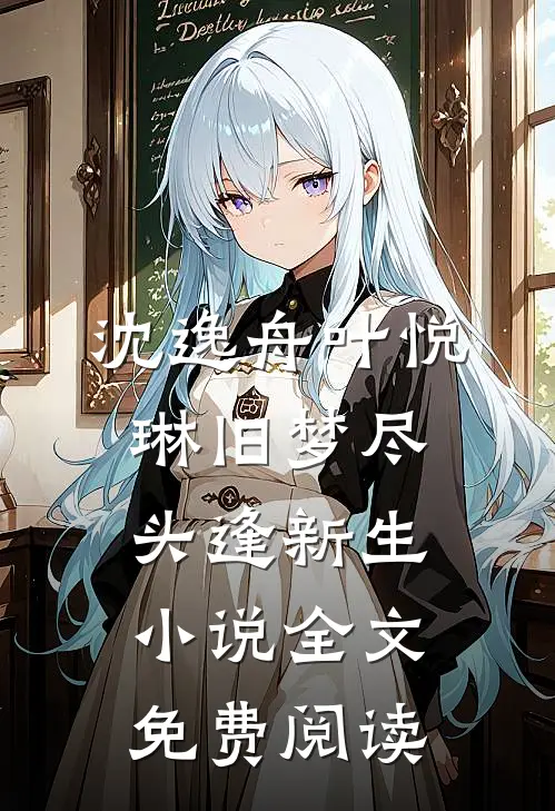 沈逸舟叶悦琳旧梦尽头逢新生小说全文免费阅读