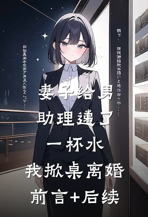 妻子给男助理递了一杯水，我掀桌离婚前言+后续