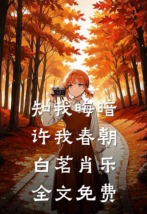 知我晦暗，许我春朝白茗肖乐全文免费