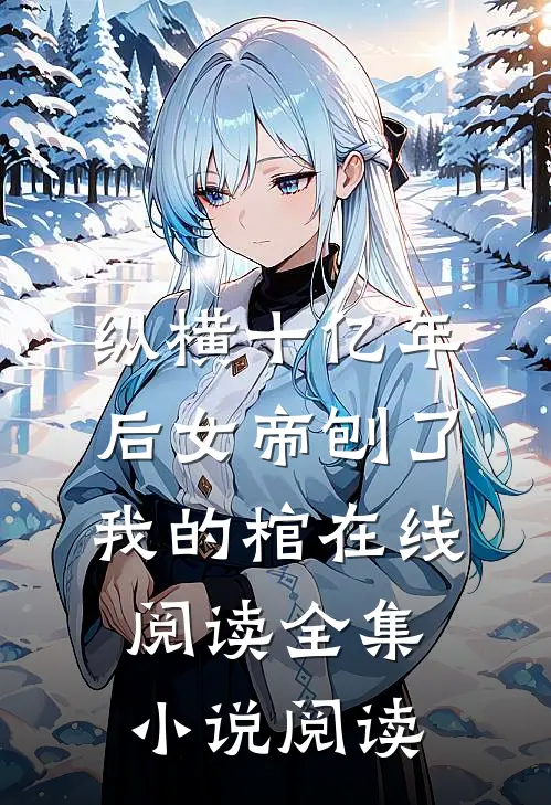 纵横十亿年后女帝刨了我的棺在线阅读全集小说阅读