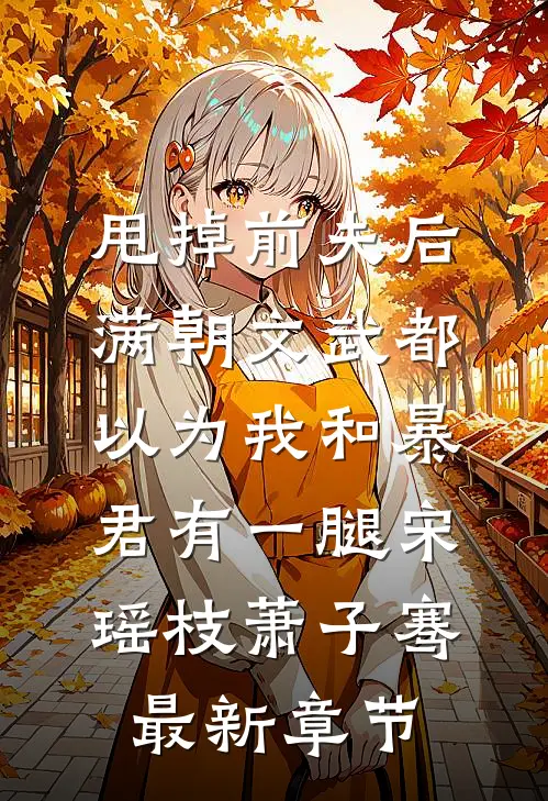 (甩掉前夫后，满朝文武都以为我和暴君有一腿)宋瑶枝萧子骞最新章节