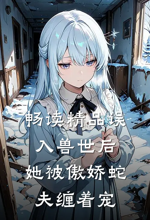 畅读精品误入兽世后，她被傲娇蛇夫缠着宠