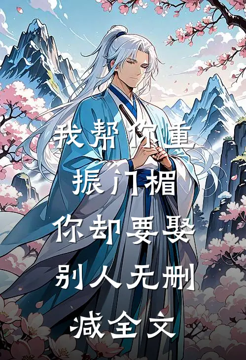 我帮你重振门楣，你却要娶别人无删减全文
