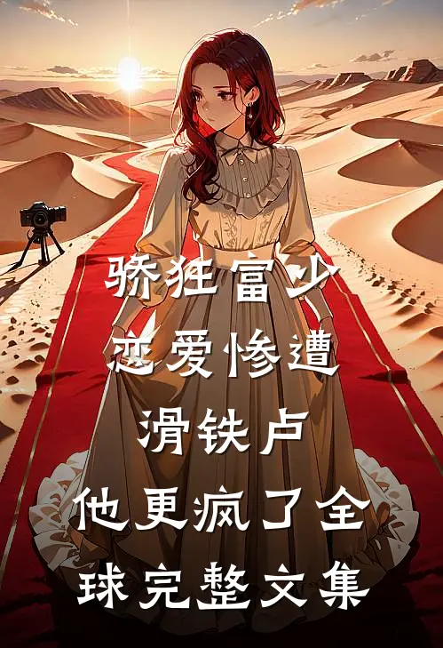 骄狂富少恋爱惨遭滑铁卢，他更疯了全球完整文集