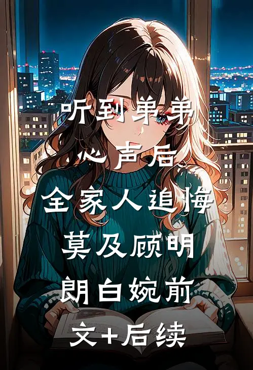 听到弟弟心声后，全家人追悔莫及顾明朗白婉前文+后续