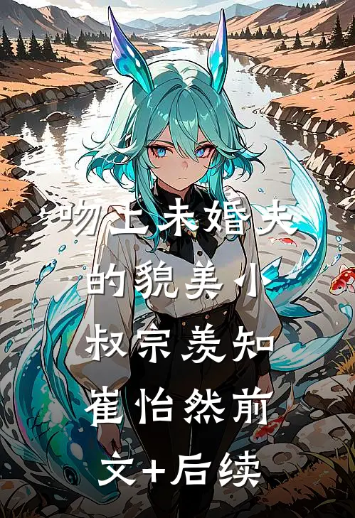 吻上未婚夫的貌美小叔宗羡知崔怡然前文+后续