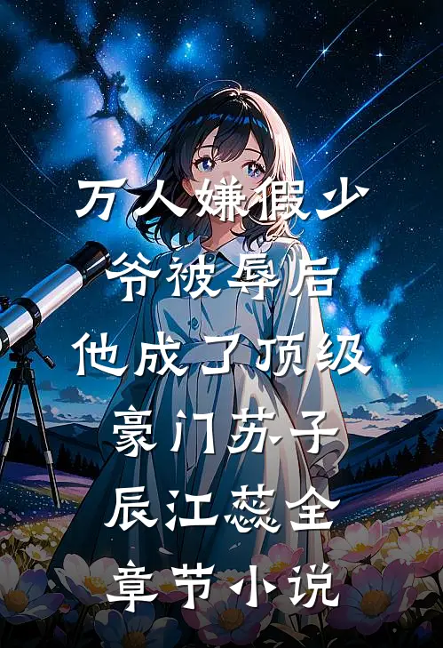 万人嫌假少爷被辱后，他成了顶级豪门苏子辰江蕊全章节小说