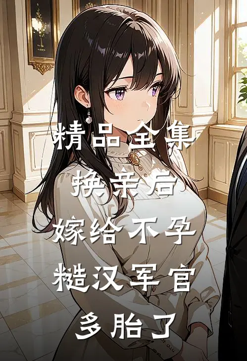 精品全集换亲后，嫁给不孕糙汉军官多胎了