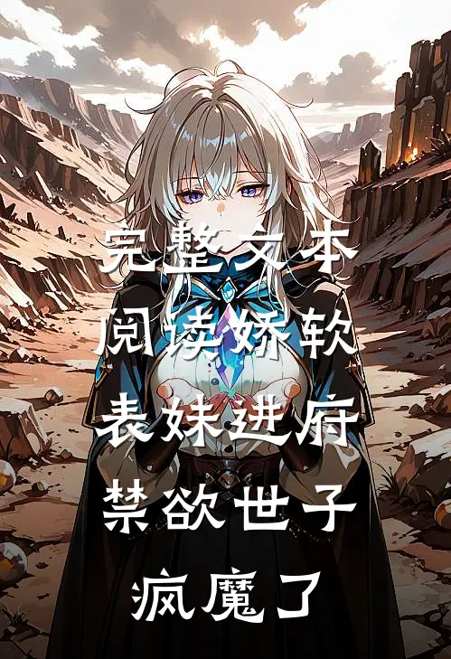 完整文本阅读娇软表妹进府：禁欲世子疯魔了