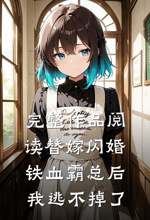 完整作品阅读替嫁闪婚铁血霸总后，我逃不掉了