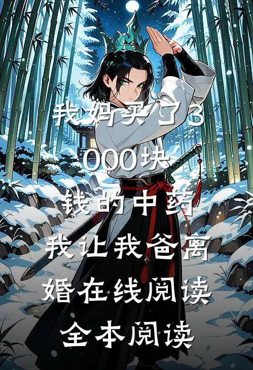 我妈买了3000块钱的中药，我让我爸离婚在线阅读全本阅读