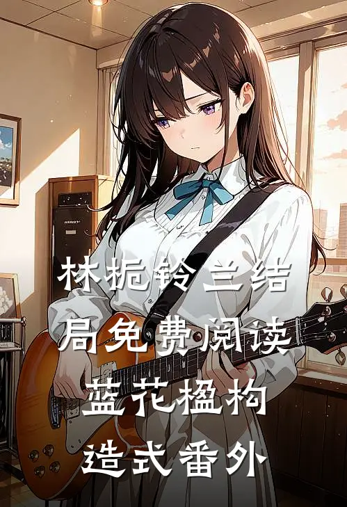 林栀铃兰结局免费阅读蓝花楹构造式番外