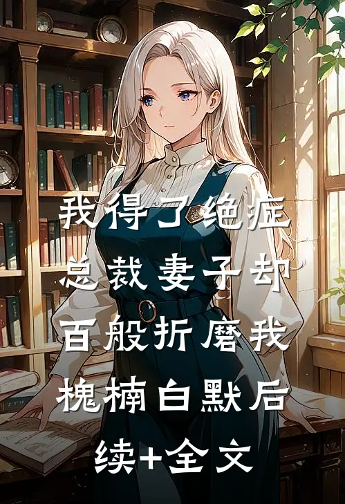 我得了绝症，总裁妻子却百般折磨我槐楠白默后续+全文
