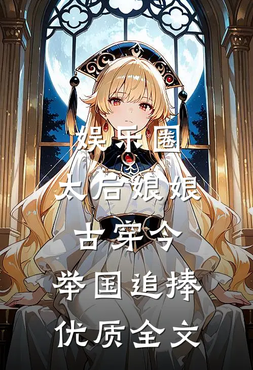 娱乐圈：太后娘娘古穿今，举国追捧优质全文