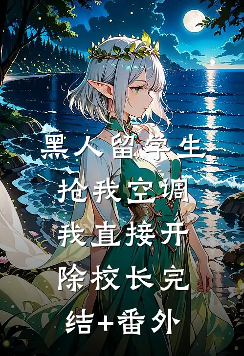 黑人留学生抢我空调，我直接开除校长完结+番外