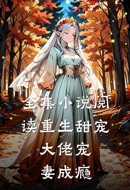 全集小说阅读重生甜宠：大佬宠妻成瘾