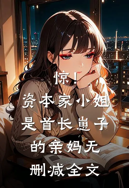 惊！资本家小姐是首长崽子的亲妈无删减全文