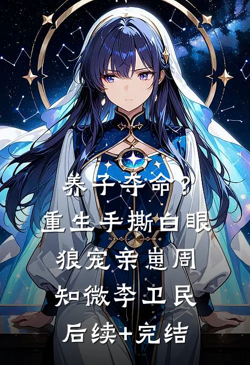 养子夺命？重生手撕白眼狼宠亲崽周知微李卫民后续+完结