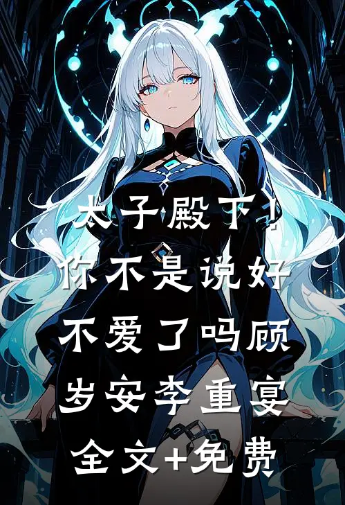 太子殿下！你不是说好不爱了吗顾岁安李重宴全文+免费