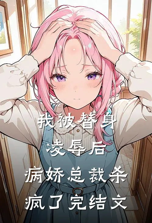 我被替身凌辱后，病娇总裁杀疯了完结文